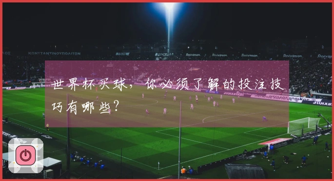 世界杯买球,你必须了解的投注技巧有哪些?