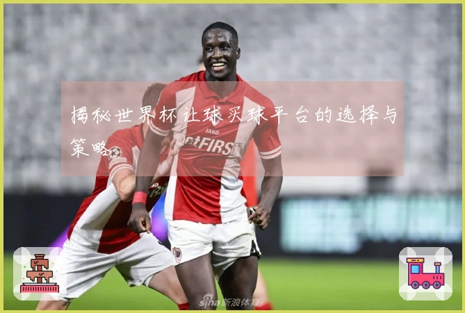 揭秘世界杯让球买球平台的选择与策略