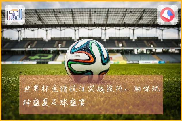 世界杯竞猜投注实战技巧，助你玩转盛夏足球盛宴