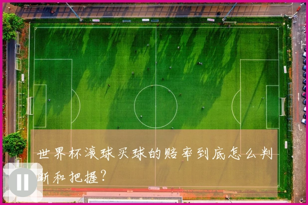 世界杯滚球买球的赔率到底怎么判断和把握？