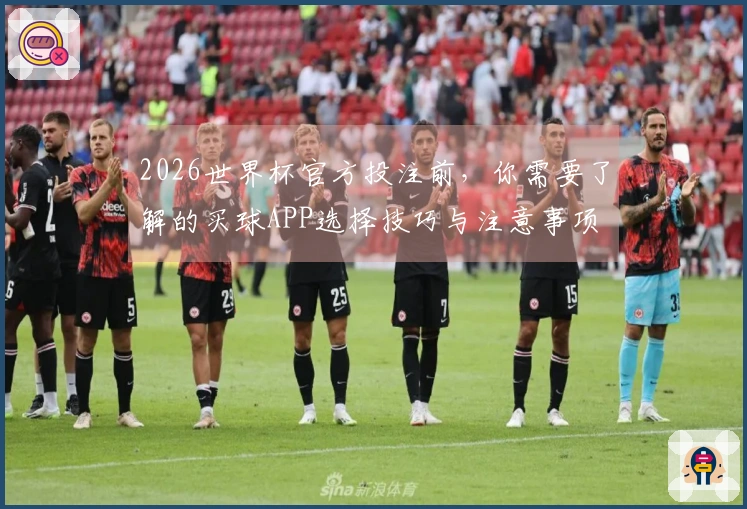 2026世界杯官方投注前，你需要了解的买球APP选择技巧与注意事项