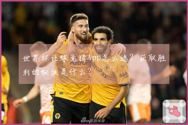 世界杯让球竞猜App怎么选？获取胜利的秘诀是什么？