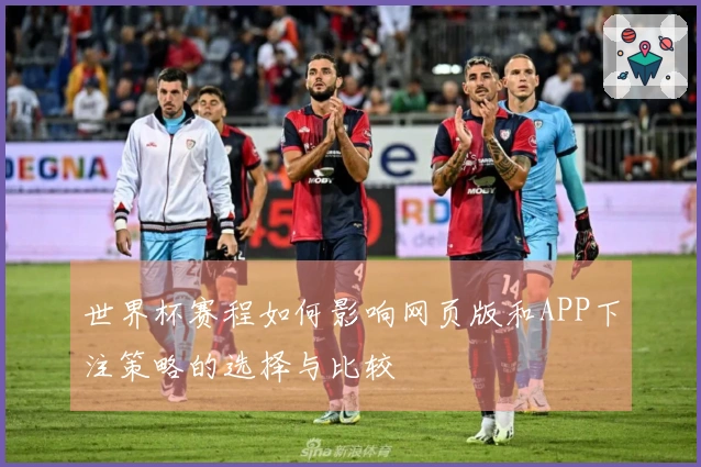 世界杯赛程如何影响网页版和APP下注策略的选择与比较
