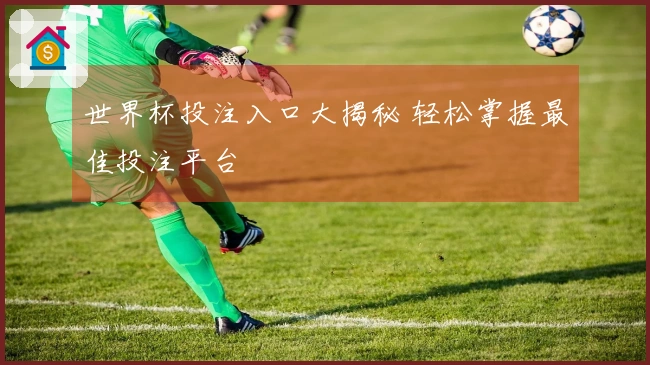 世界杯投注入口大揭秘 轻松掌握最佳投注平台