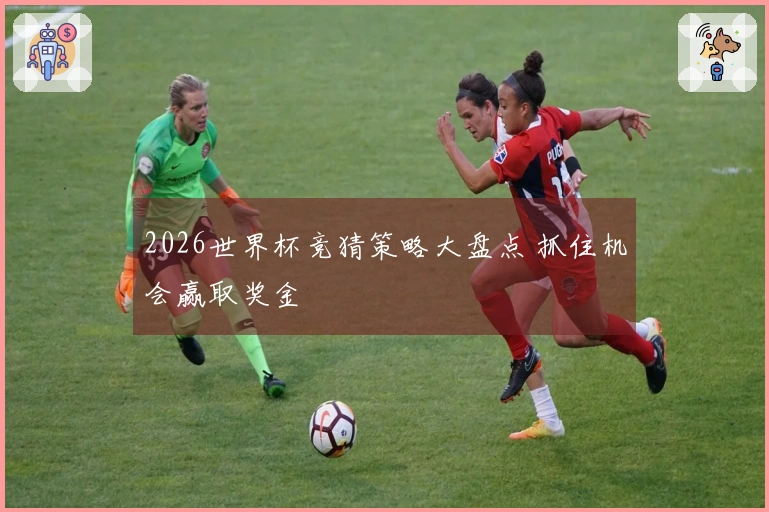 2026世界杯竞猜策略大盘点 抓住机会赢取奖金