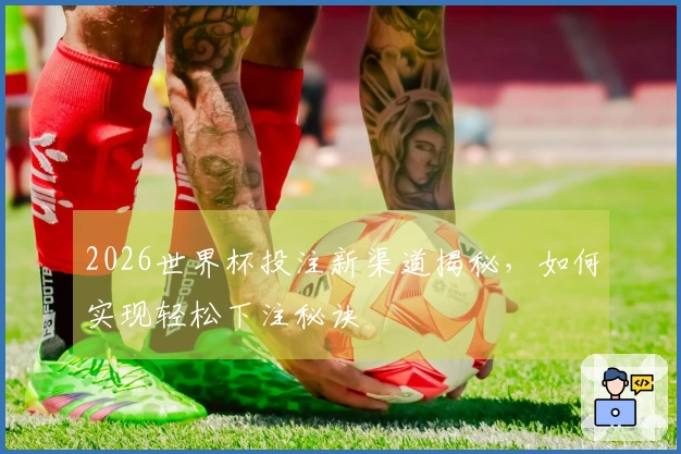 2026世界杯投注新渠道揭秘，如何实现轻松下注秘诀