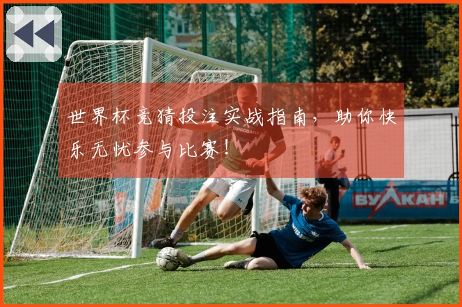 世界杯竞猜投注实战指南，助你快乐无忧参与比赛！