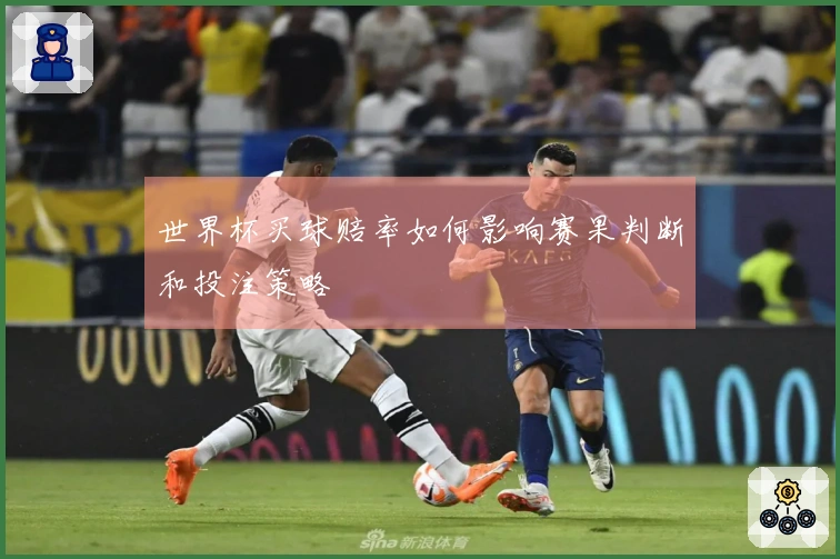 世界杯买球赔率如何影响赛果判断和投注策略