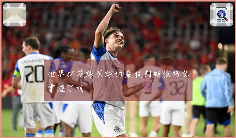 世界杯滚球买球的最佳判断技巧你掌握了吗
