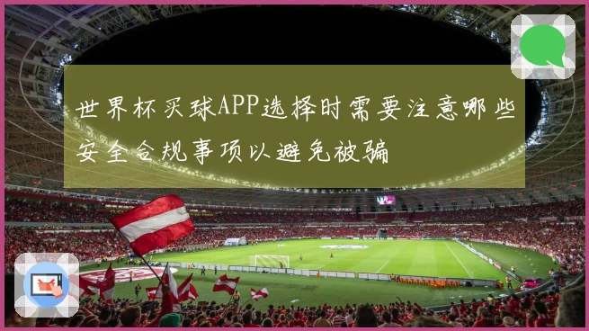 世界杯买球APP选择时需要注意哪些安全合规事项以避免被骗