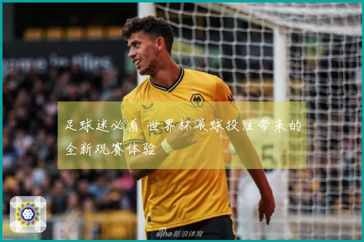 足球迷必看 世界杯滚球投注带来的全新观赛体验