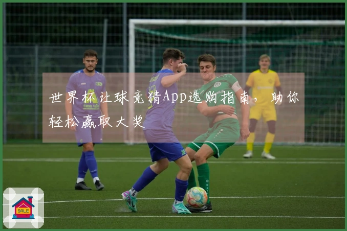 世界杯让球竞猜App选购指南，助你轻松赢取大奖