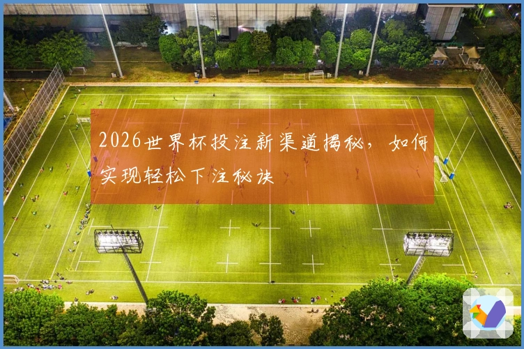 2026世界杯投注新渠道揭秘,如何实现轻松下注秘诀