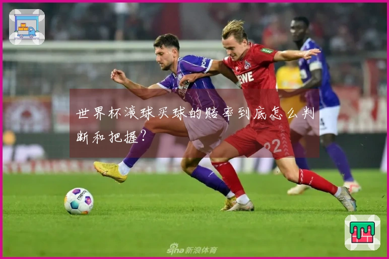 世界杯滚球买球的赔率到底怎么判断和把握？