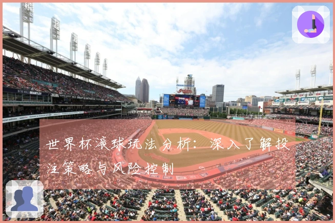 世界杯滚球玩法分析：深入了解投注策略与风险控制