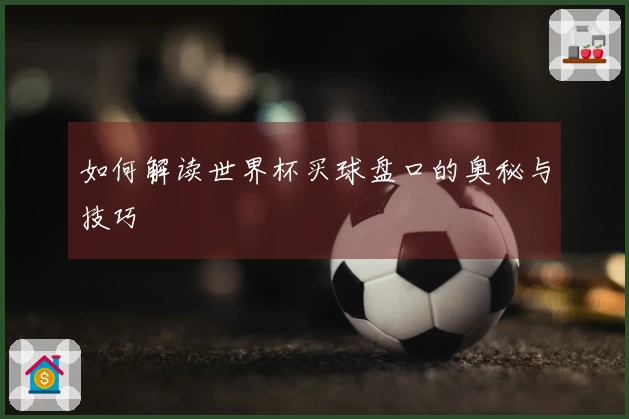 如何解读世界杯买球盘口的奥秘与技巧