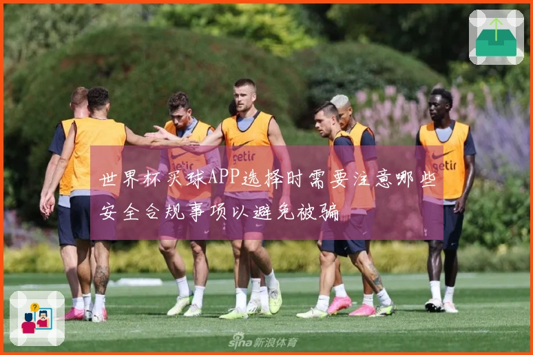 世界杯买球APP选择时需要注意哪些安全合规事项以避免被骗