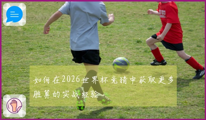 如何在2026世界杯竞猜中获取更多胜算的实战经验