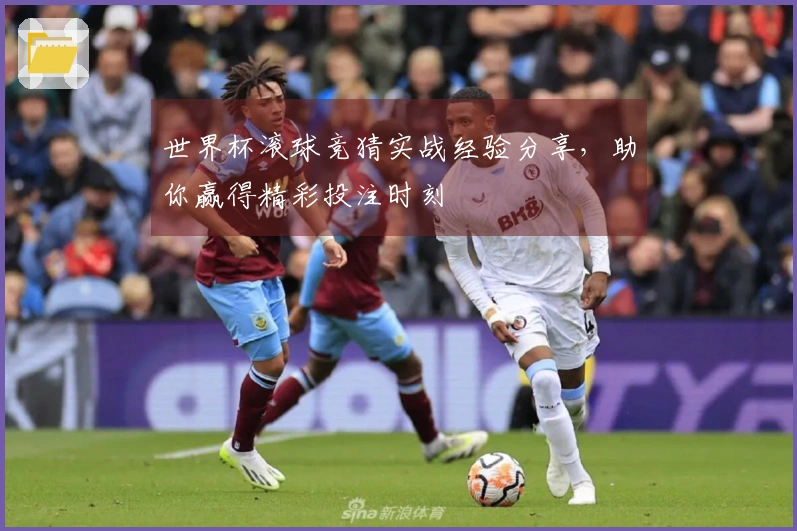 世界杯滚球竞猜实战经验分享，助你赢得精彩投注时刻