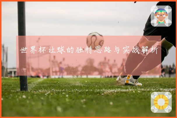 世界杯让球的独特思路与实战解析