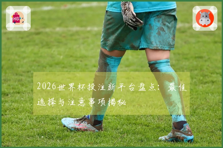 2026世界杯投注新平台盘点：最佳选择与注意事项揭秘
