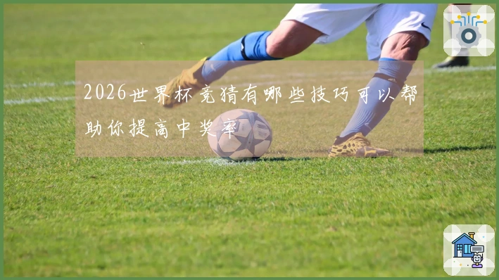 2026世界杯竞猜有哪些技巧可以帮助你提高中奖率
